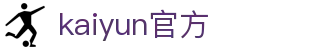 开云·体育(NEWS)官方网站_KAIYUNSPORTS